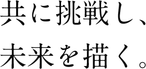 共に挑戦し、未来を描く。